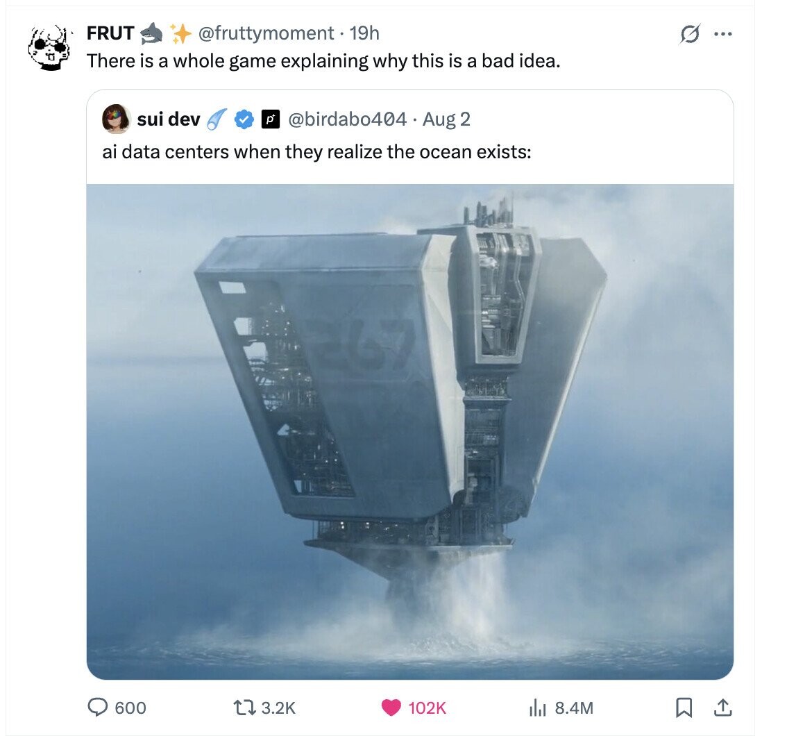 FRUT @fruttymoment . 19h G ... There is a whole game explaining why this is a bad idea. sui dev p @birdabo404 Aug 2 ai data centers when they realize the ocean exists: 600 3.2K 102K 8.4M 