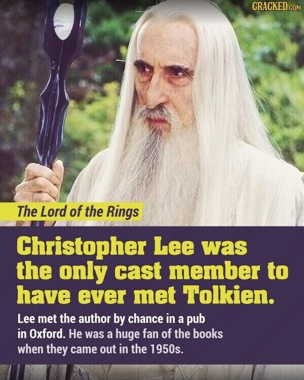 CRACKED.COM The Lord of the Rings Christopher Lee was the only cast member to have ever met Tolkien. Lee met the author by chance in a pub in Oxford. Не was a huge fan of the books when they came out in the 1950s.