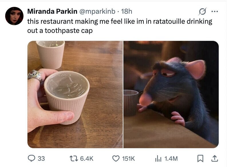 Miranda Parkin @mparkinb 18h ... this restaurant making me feel like im in ratatouille drinking out a toothpaste cap 33 6.4K 151K del 1.4M