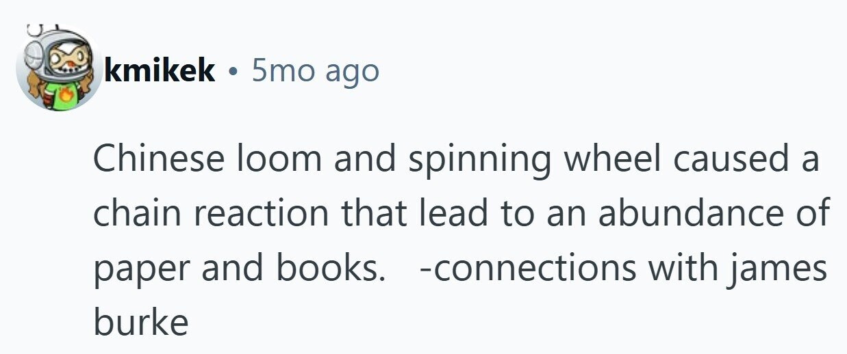 kmikek . 5mo ago Chinese loom and spinning wheel caused a chain reaction that lead to an abundance of -connections with james paper and books. burke 