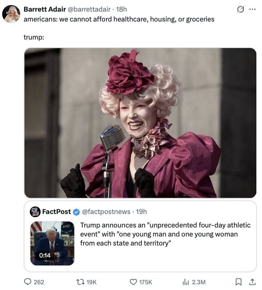s ... Barrett Adair @barrettadair. 18h americans: we cannot afford healthcare, housing, or groceries trump: FACT FactPost POST @factpostnews.1 19h Trump announces an unprecedented four-day athletic event with one young man and one young woman from each state and territory 0:14 262 19K 175K 2.3M 