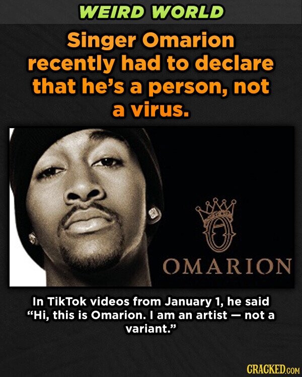 WEIRD WORLD Singer Omarion recently had to declare that he's a person, not a virus. OMARION In TikTok videos from January 1, he said Hi, this is Omarion. I am an artist -not a variant. CRACKED.COM