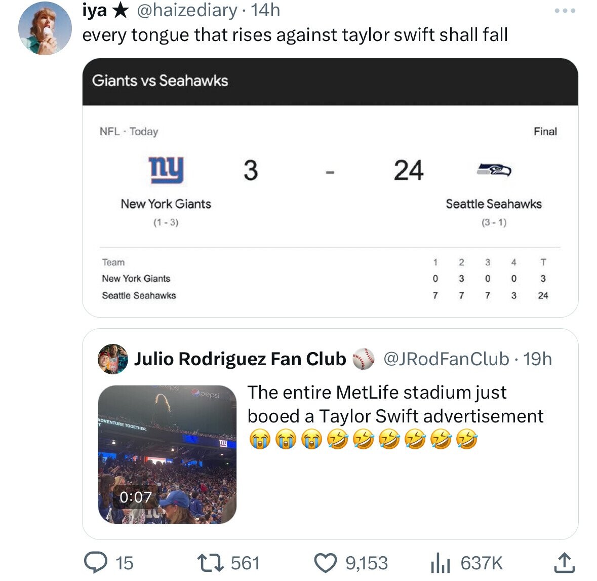 iya @haizediary 14h every tongue that rises against taylor swift shall fall Giants vs Seahawks NFL Today Final ny 3 - 24 Seattle Seahawks New York Giants (1 - 3) (3 - 1) Team 1 2 3 4 T New York Giants 0 7 3 7 0 3 0 Seattle Seahawks 7 3 24 Julio Rodriguez Fan Club @JRodFanClub . 19h 199 pepsi The entire MetLife stadium just ADVENTURE TOGETHER. booed a Taylor Swift advertisement 0:07 15 561 9,153 637K