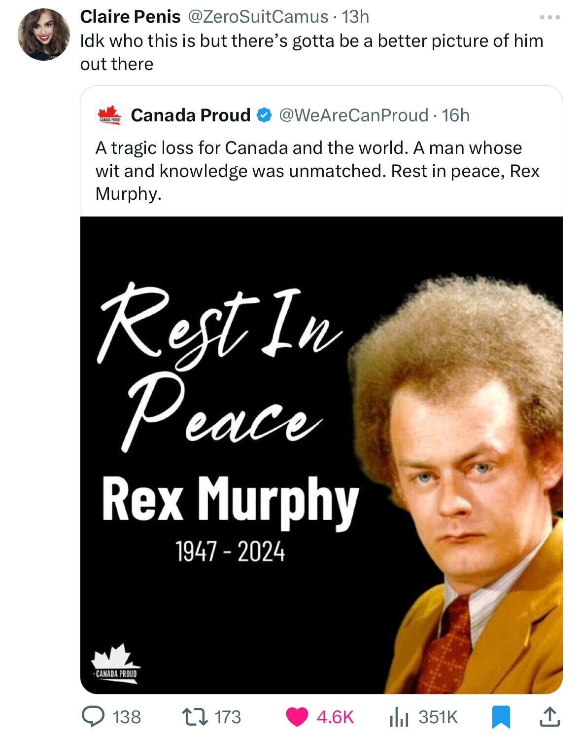 Claire Penis @ZeroSuitCamus. 13h Idk who this is but there's gotta be a better picture of him out there Canada Proud @WeAreCanProud. 16h A tragic loss for Canada and the world. A man whose wit and knowledge was unmatched. Rest in peace, Rex Murphy. Rest In Peace Rex Murphy 1947 - 2024 CANADA PROUD 138 173 4.6K 351K