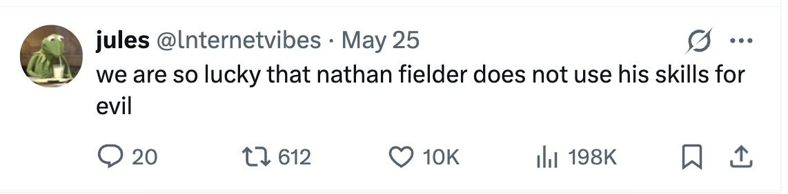 jules @lnternetvibes May 25 ... we are so lucky that nathan fielder does not use his skills for evil 20 612 10K 198K