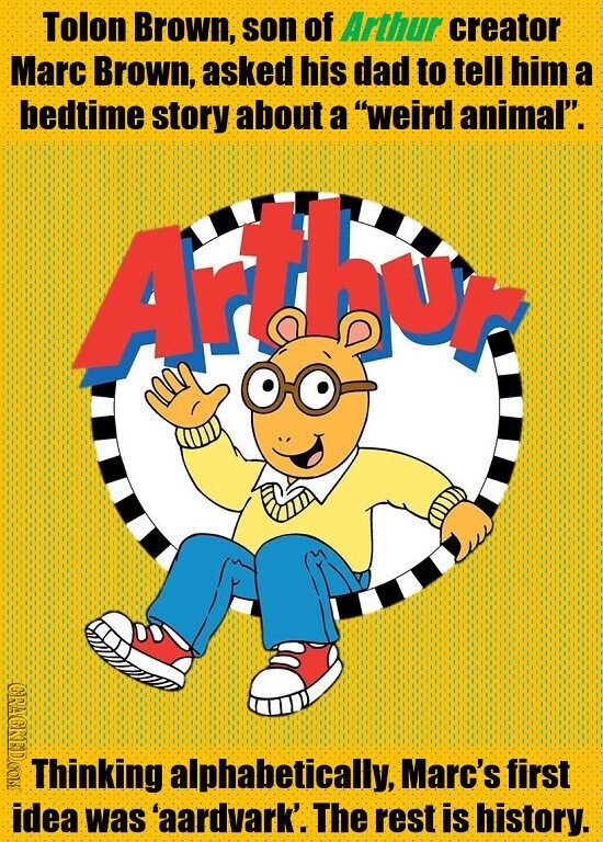 Tolon Brown, son of Arthur creator Marc Brown, asked his dad to tell him a bedtime story about a weird animal. Arthur CRACKED.COME Thinking alphabetically, Marc's first idea was 'aardvark'. The rest is history.