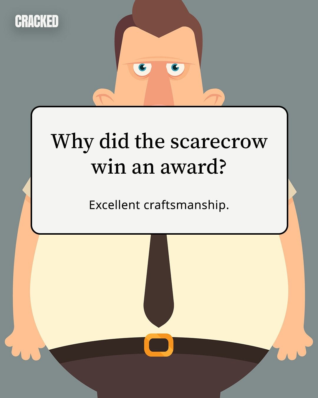 CRACKED Why did the scarecrow win an award? Excellent craftsmanship. 