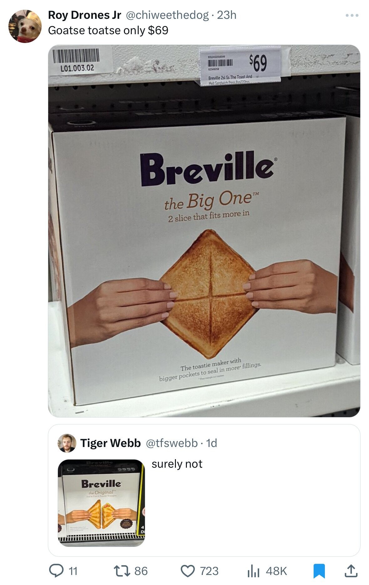 Roy Drones Jr @chiweethedog2 23h Goatse toatse only $69 9312432006599 $69 L01.003.02 62546058 Breville 2sl Ss The Toast And Melt Sandwich Peace Ben220hss Breville® the Big One™ 2 slice that fits more in The toastie maker with bigger pockets to seal in more* fillings. That issues Tiger Webb @tfswebb. 1d surely not Breville the Original Transfer 4 . 11 86 723 48K