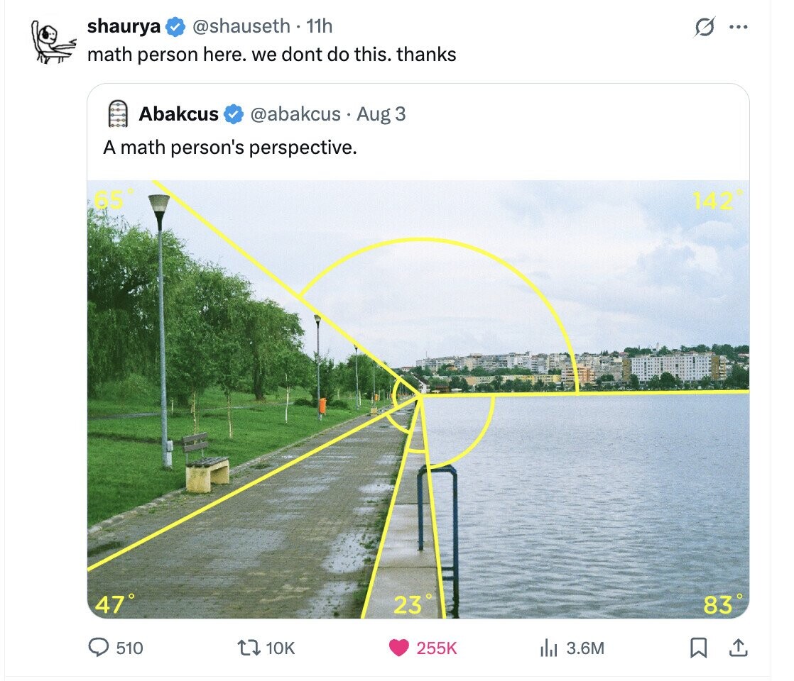@shauseth - 11h shaurya G ... math person here. we dont do this. thanks Abakcus @abakcus Aug 3 A math person's perspective. 65° 142° 47° 23° 83° 510 10K 255K del 3.6M 