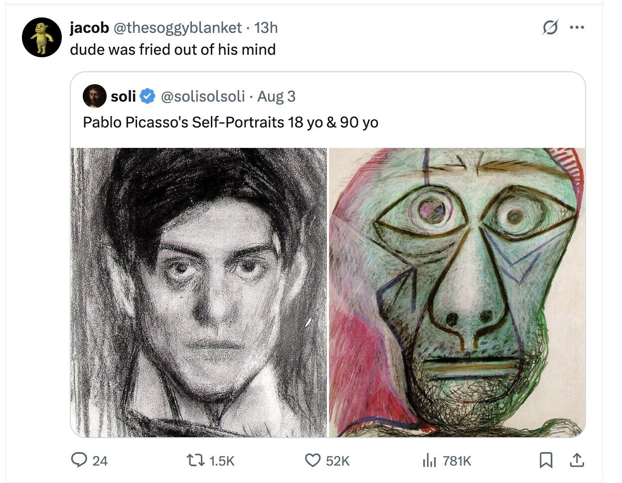 G ... jacob @thesoggyblanket 13h dude was fried out of his mind soli @solisolsoli Aug 3 Pablo Picasso's Self-Portraits 18 yo & 90 yo 24 1.5K 52K del 781K 