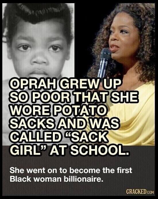 OPRAH GREW UP so POOR THAT SHE WORE POTATO SACKS AND WAS CALLED SACK GIRL AT SCHOOL. She went on to become the first Black woman billionaire. CRACKED.COM