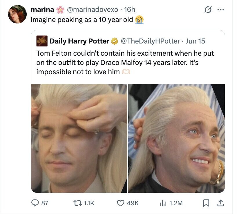 marina @marinadovexo 16h ... imagine peaking as a 10 year old Daily Harry Potter @TheDailyHPotter. Jun 15 Tom Felton couldn't contain his excitement when he put on the outfit to play Draco Malfoy 14 years later. It's impossible not to love him 87 1.1K 49K del 1.2M
