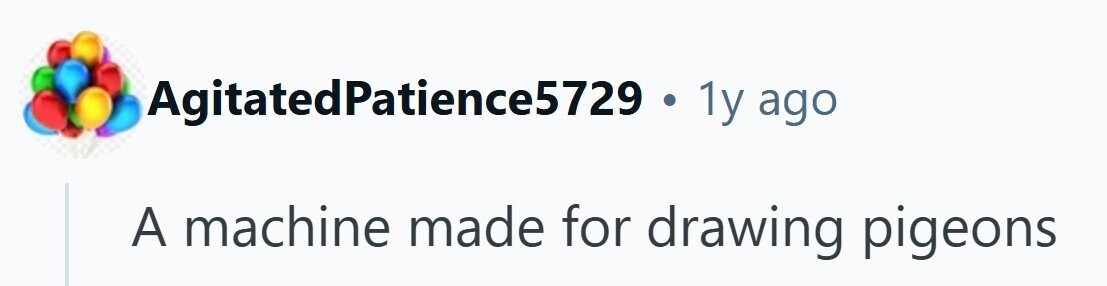 AgitatedPatience5729 1y ago A machine made for drawing pigeons 