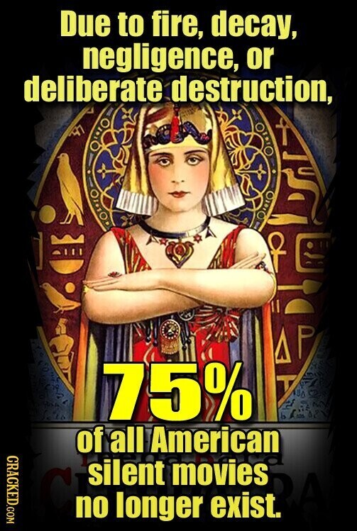 Due to fire, decay, negligence, or deliberate destruction, AP 75% T ط 500 of all American CRACKED.COM silent movies no longer exist.