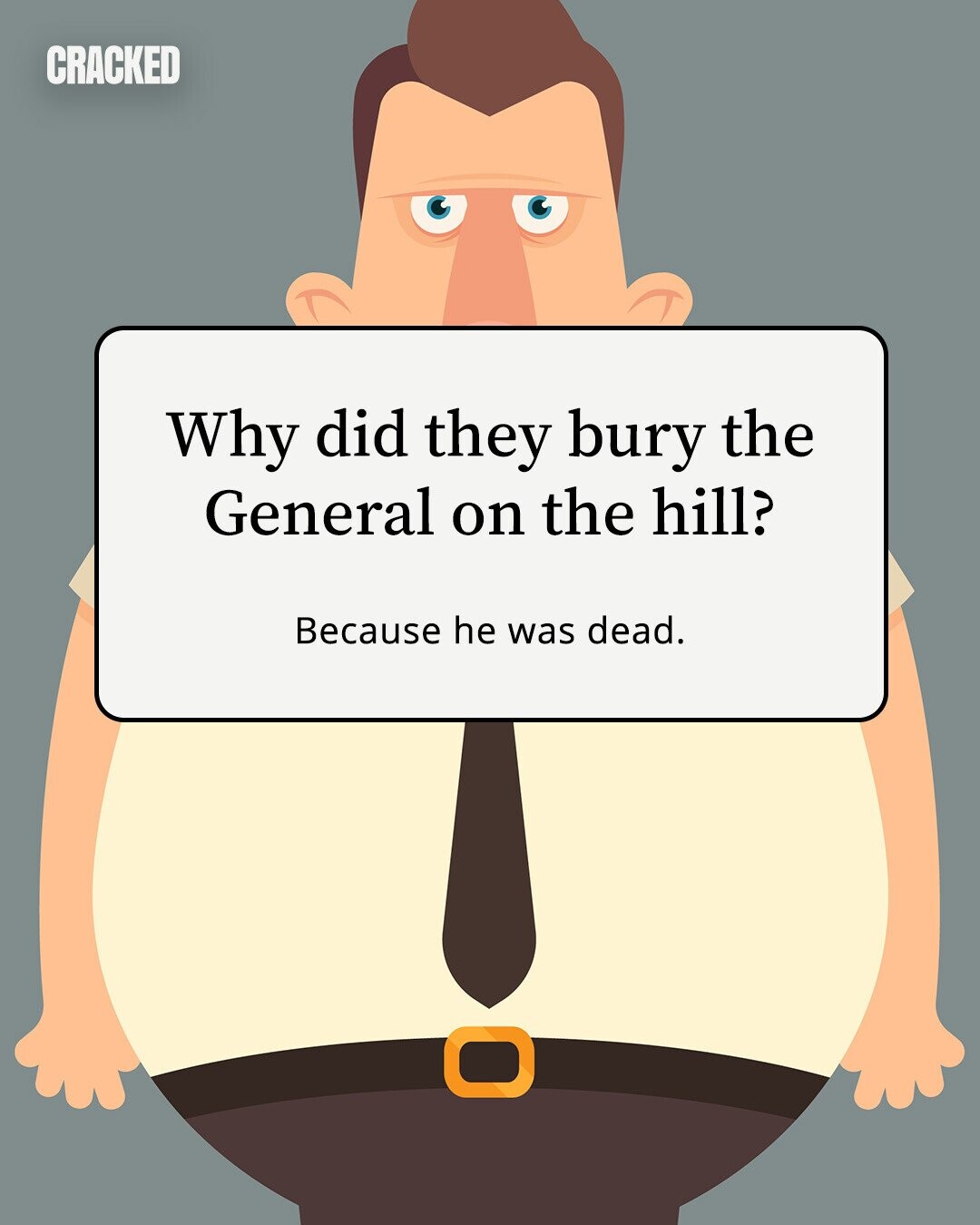 CRACKED Why did they bury the General on the hill? Because he was dead. 