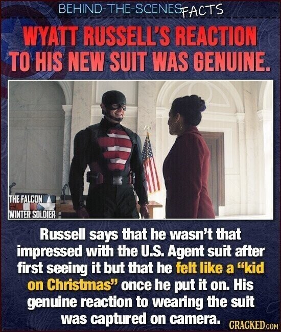 BEHIND-THE-SCENES FACTS WYATT RUSSELL'S REACTION TO HIS NEW SUIT WAS GENUINE. THE FALCON WINTER SOLDIER Russell says that he wasn't that impressed with the U.S. Agent suit after first seeing it but that he felt like a kid on Christmas once he put it on. His genuine reaction to wearing the suit was captured on camera. CRACKED.COM