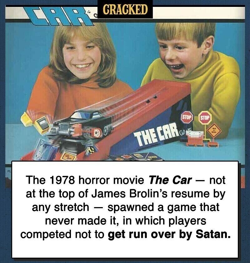 CRACKED CAR STOP STOP KC GA KM THE CAR PL The 1978 horror movie The Car - not at the top of James Brolin's resume by any stretch - spawned a game that never made it, in which players competed not to get run over by Satan.