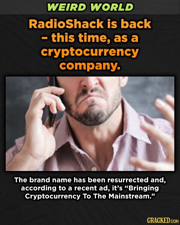 WEIRD WORLD RadioShack is back - this time, as a cryptocurrency company. The brand name has been resurrected and, according to a recent ad, it's Bringing Cryptocurrency To The Mainstream. CRACKED.COM