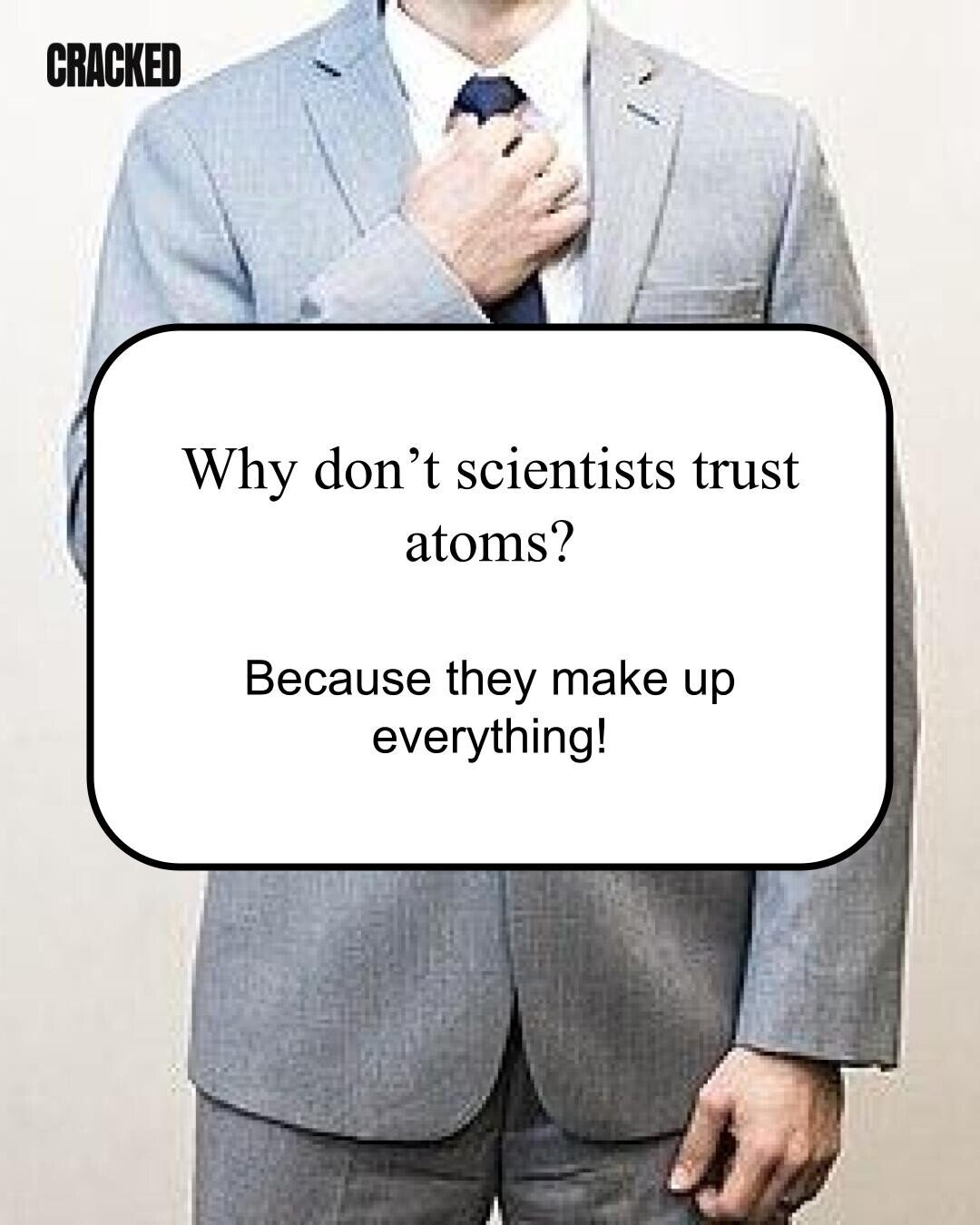 CRACKED Why don't scientists trust atoms? Because they make up everything! 