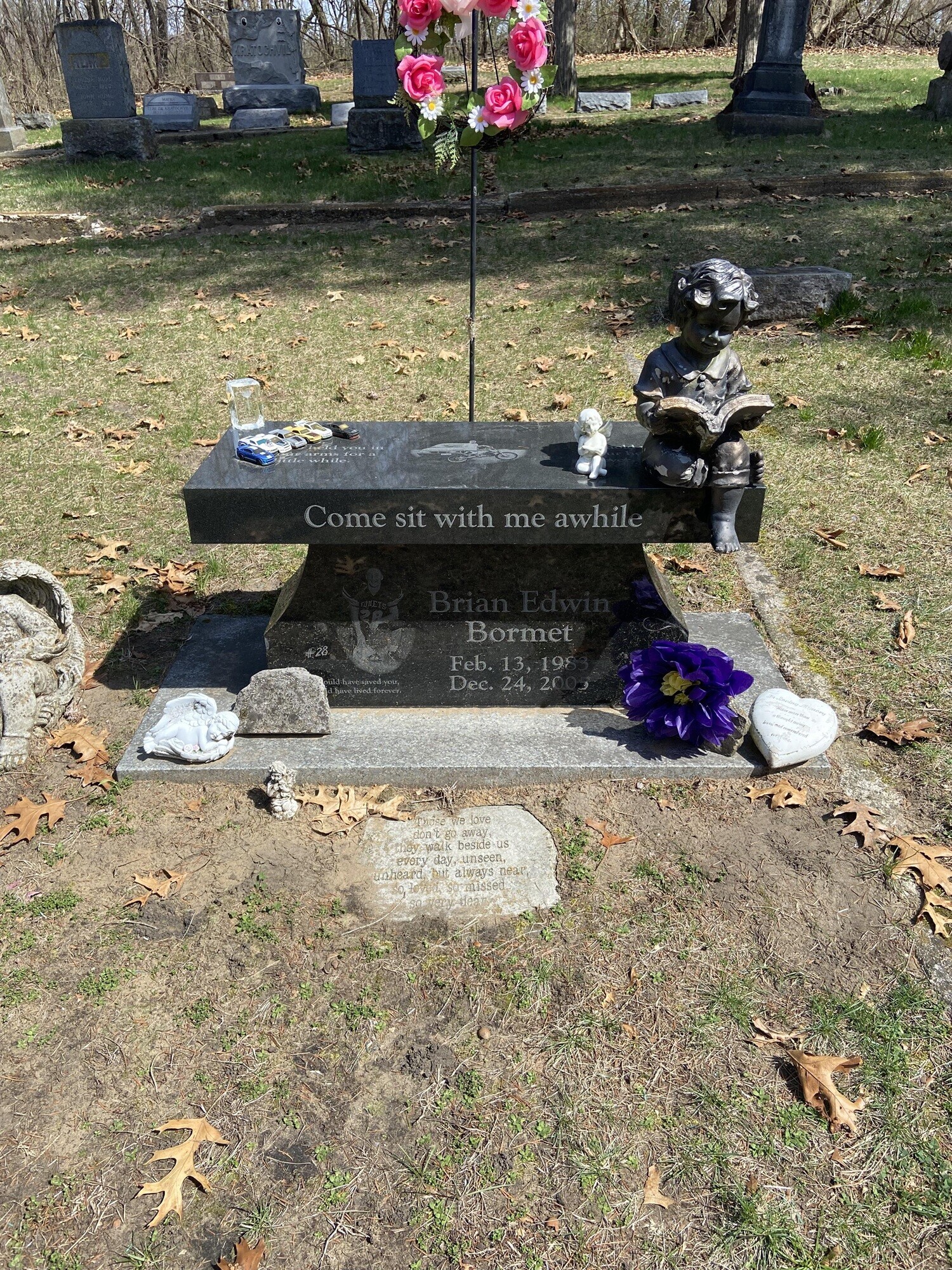 Come sit with me awhile СДИЕТЅ Brian Edwin 20 Bormet #28 Feb. 13, 1983 ould have saved you, Dec. 24, 2005 d have lived:forever Those WE love don't go away they walk beside us every day, unseen, unheard but always near D, Veratedea 