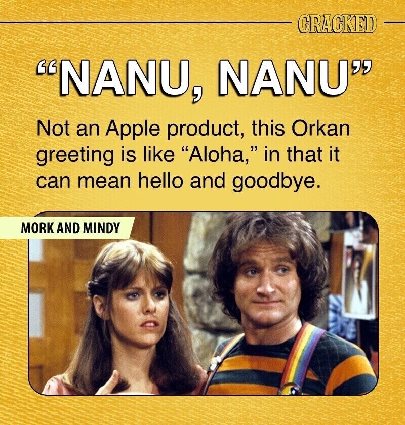 CRACKED NANU, NANU Not an Apple product, this Orkan greeting is like Aloha, in that it can mean hello and goodbye. MORK AND MINDY