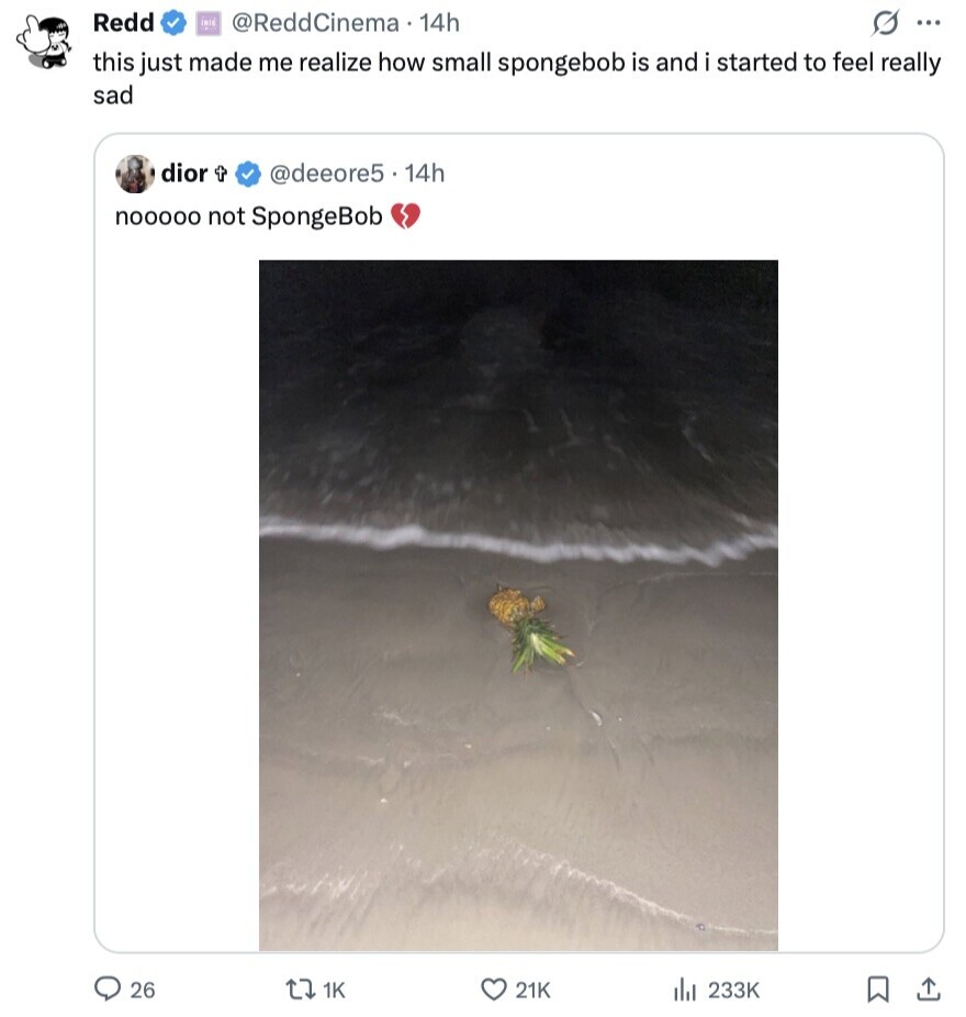 Redd inis @ReddCinema 14h S ... this just made me realize how small spongebob is and i started to feel really sad dior @deeore5 . 14h nooooo not SpongeBob 26 1K 21K 233K 