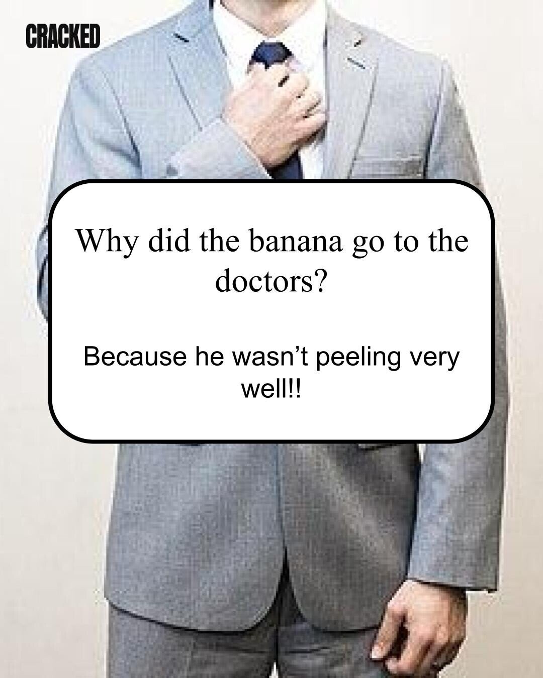 CRACKED Why did the banana go to the doctors? Because he wasn't peeling very well!! 