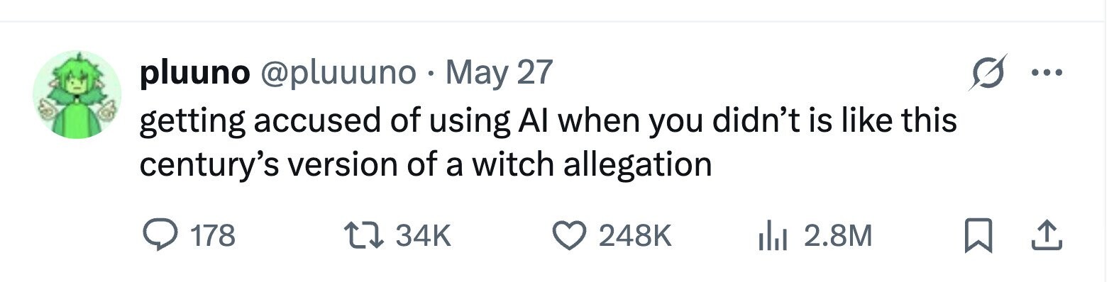 pluuno @pluuuno May 27 ... getting accused of using Al when you didn't is like this century's version of a witch allegation 178 34K 248K 2.8M
