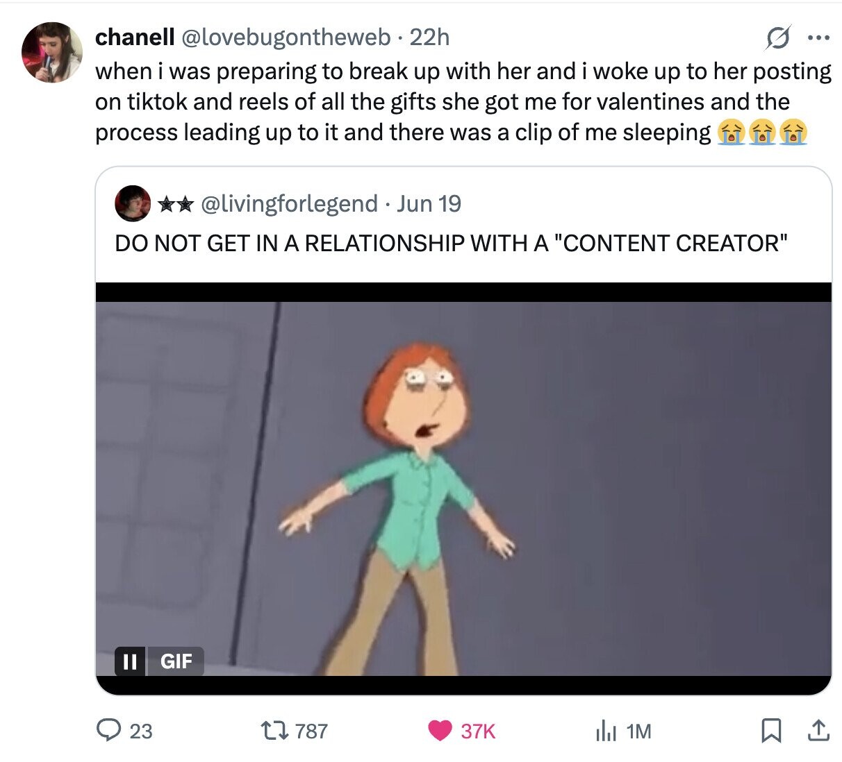 chanell @lovebugontheweb 22h O ... when i was preparing to break up with her and i woke up to her posting on tiktok and reels of all the gifts she got me for valentines and the process leading up to it and there was a clip of me sleeping @livingforlegend Jun 19 DO NOT GET IN A RELATIONSHIP WITH A CONTENT CREATOR GIF 23 787 37K del 1M
