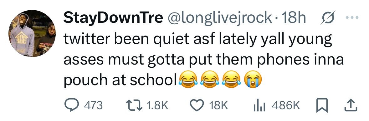StayDownTre @longlivejrock.18h s ... BGE twitter been quiet asf lately yall young asses must gotta put them phones inna pouch at school 473 1.8K 18K 486K 