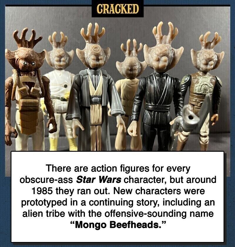 CRACKED There are action figures for every obscure-ass Star Wars character, but around 1985 they ran out. New characters were prototyped in a continuing story, including an alien tribe with the offensive-sounding name Mongo Beefheads.