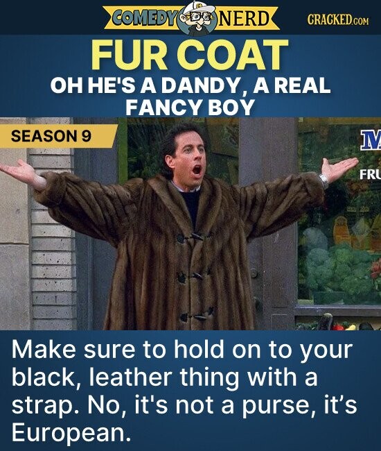 COMEDY NERD CRACKED.COM FUR COAT он HE'S A DANDY, A REAL FANCY BOY SEASON 9 M FR Make sure to hold on to your black, leather thing with a strap. No, it's not a purse, it's European.