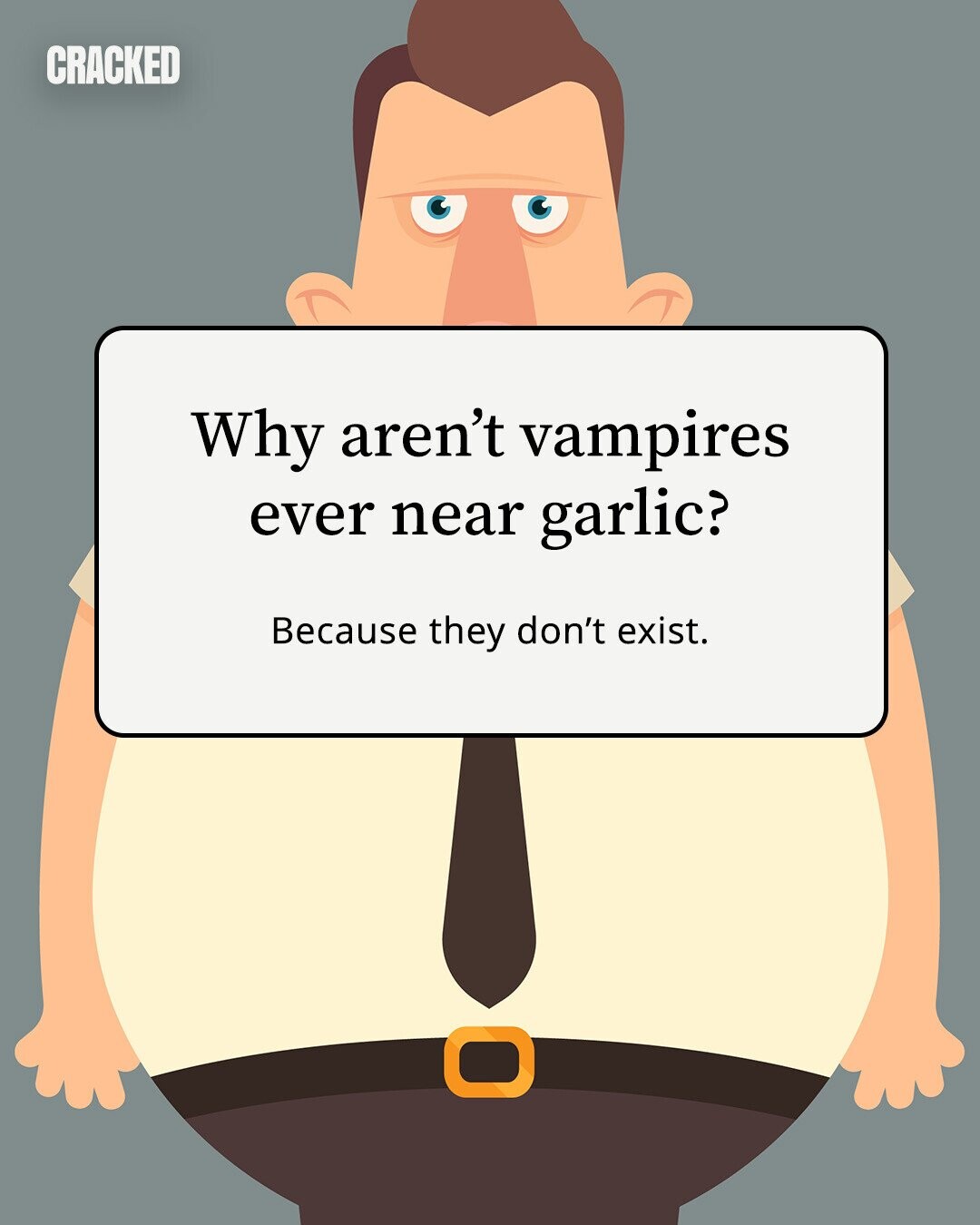 CRACKED Why aren't vampires ever near garlic? Because they don't exist. 