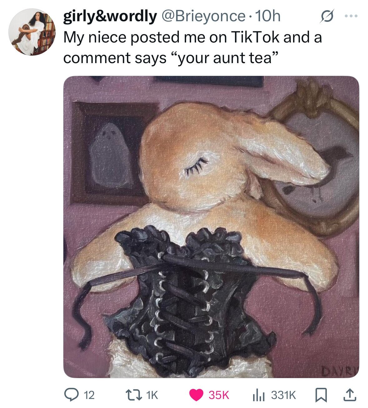 girly&wordly @Brieyonce 10h G ... My niece posted me on TikTok and a comment says your aunt tea DAYRI 12 1K 35K 331K 