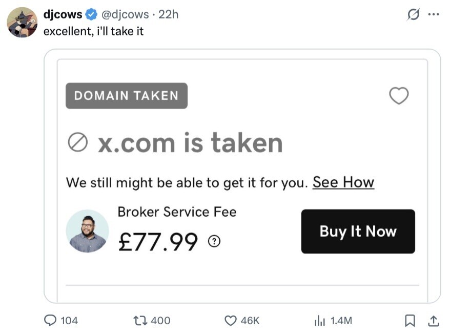 djcows @djcows 22h s... excellent, i'll take it DOMAIN TAKEN x.com is taken We still might be able to get it for you. See How Broker Service Fee Buy It Now £77.99 ? 104 400 46K del 1.4M 