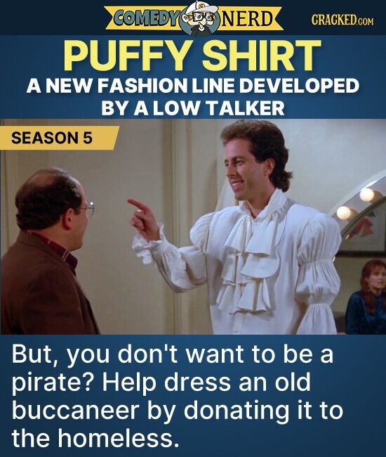 COMEDY NERD CRACKED.COM PUFFY SHIRT A NEW FASHION LINE DEVELOPED BY A LOW TALKER SEASON 5 But, you don't want to be a pirate? Help dress an old buccaneer by donating it to the homeless.