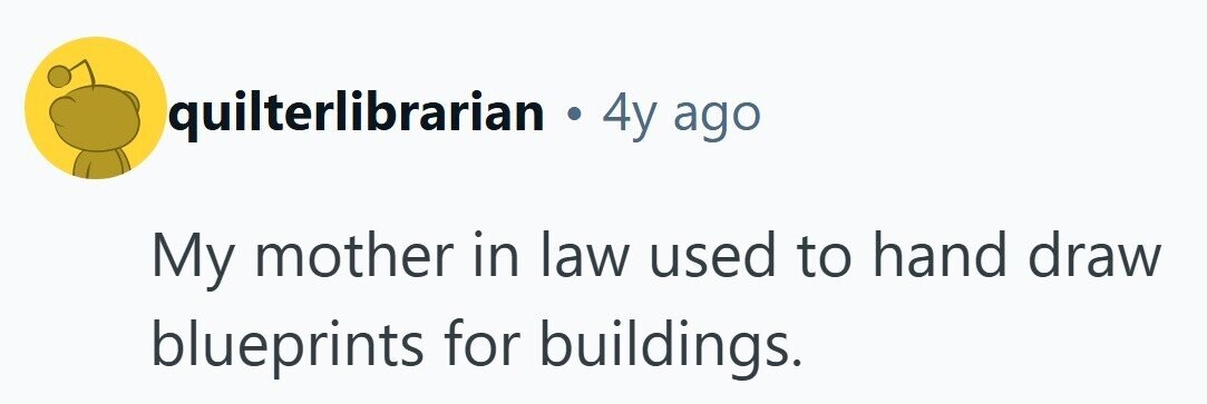 quilterlibrarian . 4y ago My mother in law used to hand draw blueprints for buildings. 