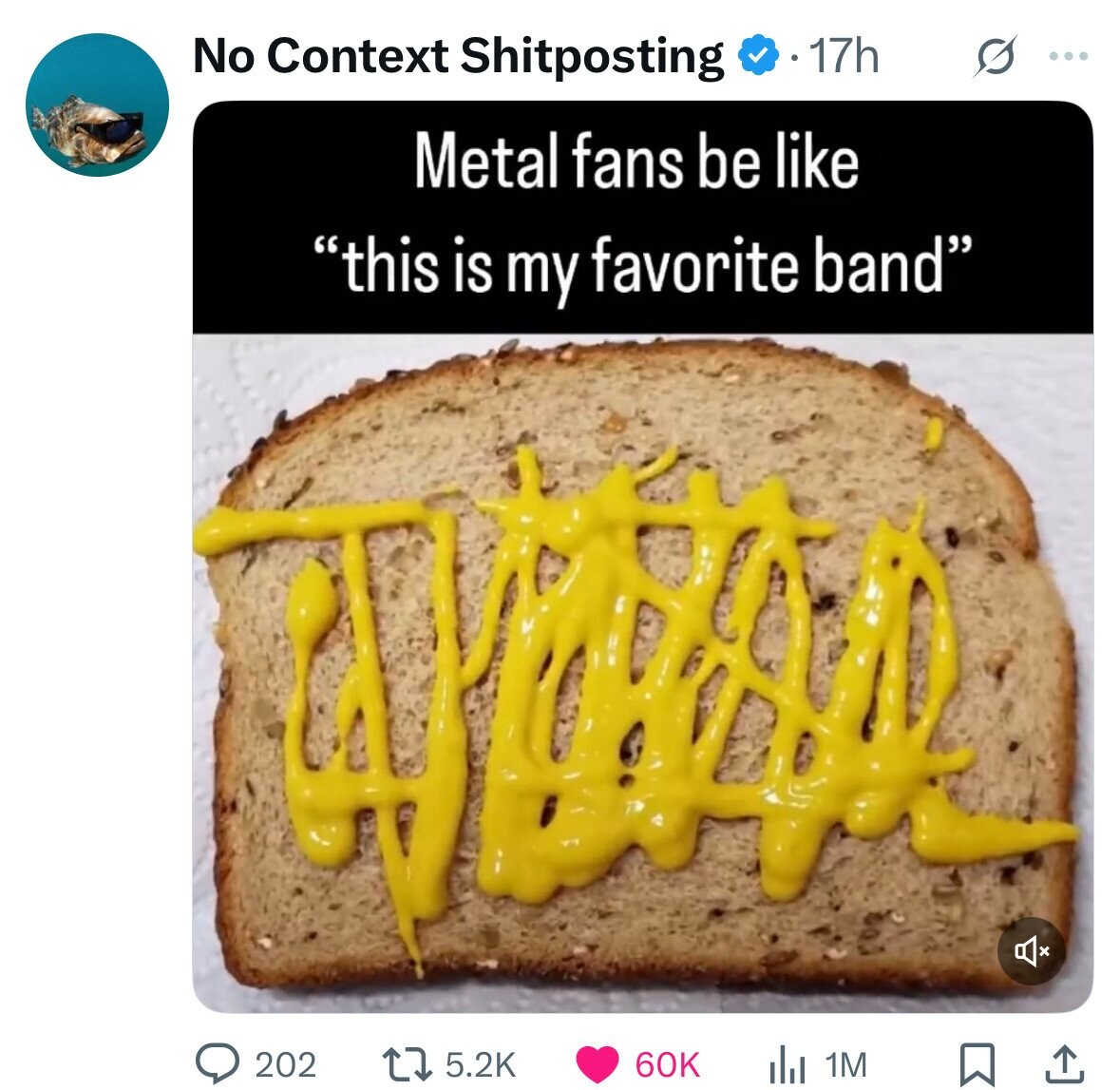 No Context Shitposting 17h ... Metal fans be like this is my favorite band . 202 60K 1M 5.2K 