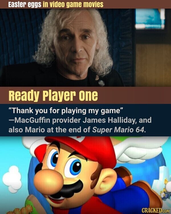 Easter eggs in video game movies Ready Player one Thank you for playing my game -MacGuffin provider James Halliday, and also Mario at the end of Super Mario 64. CRACKED.COM