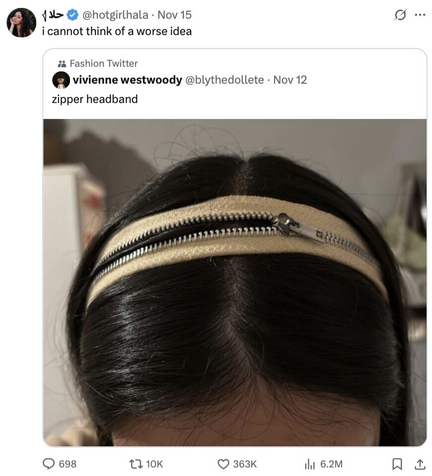 حلال @hotgirlhala Nov 15 s ... i cannot think of a worse idea Fashion Twitter vivienne westwoody @blythedollete . Nov 12 zipper headband 698 10K 363K 6.2M 