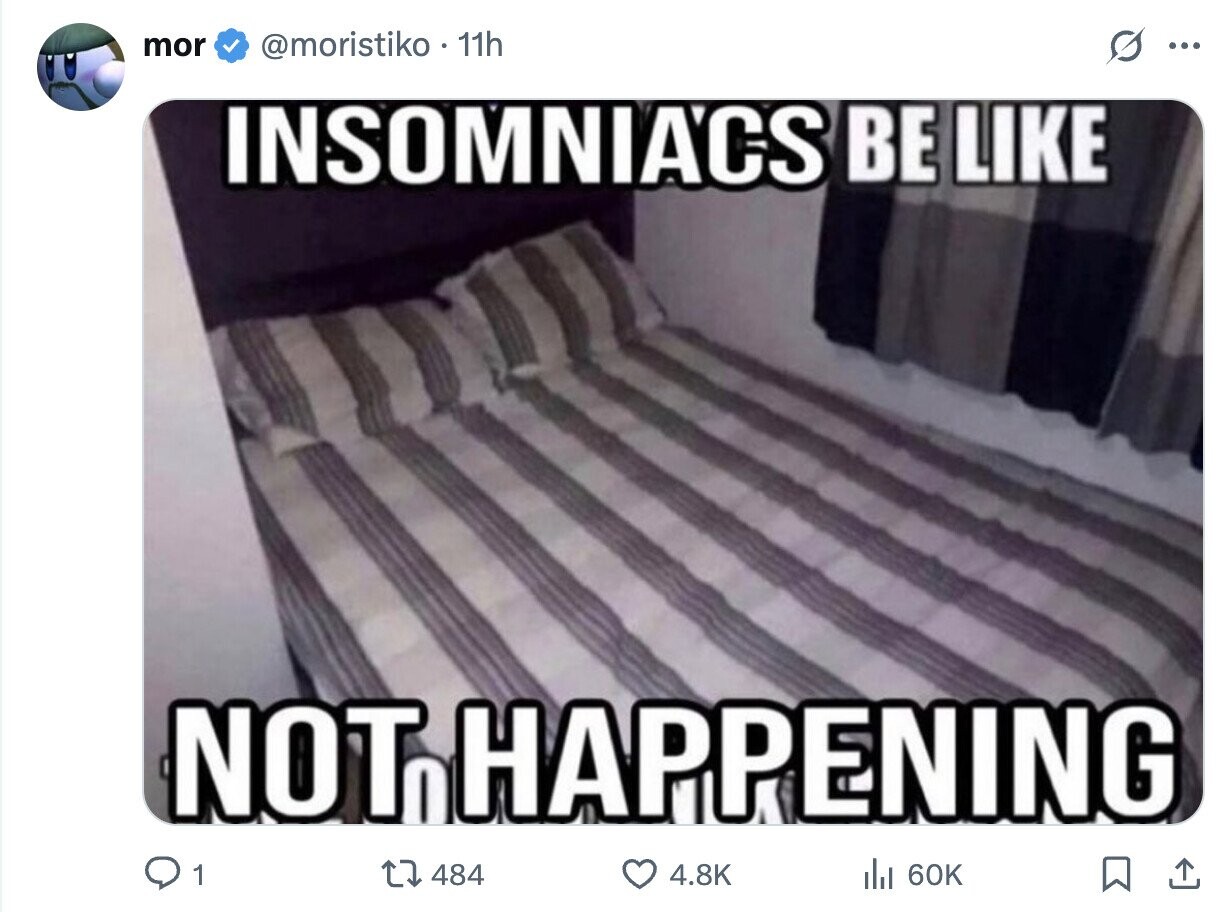 mor @moristiko - 11h ... INSOMNIA'CS BE LIKE NOT H HAPPENING 1 484 4.8K del 60K