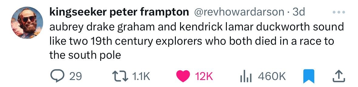 kingseeker peter frampton @revhowardarson - 3 3d ... aubrey drake graham and kendrick lamar duckworth sound like two 19th century explorers who both died in a race to the south pole 29 1.1K 12K 460K