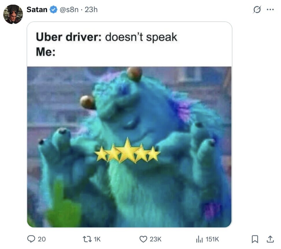 Satan G ... @s8n . 2 23h Uber driver: doesn't speak Me: 20 1K 23K 151K 
