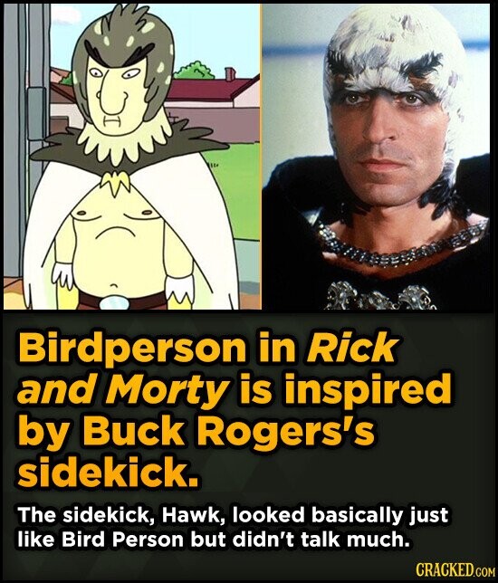 Birdperson in Rick and Morty is inspired by Buck Rogers's sidekick. The sidekick, Hawk, looked basically just like Bird Person but didn't talk much. CRACKED.COM