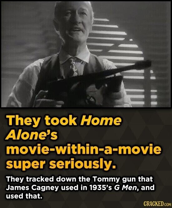 They took Home Alone's movie-within-a-movie super seriously. They tracked down the Tommy gun that James Cagney used in 1935's G Men, and used that. CRACKED.COM