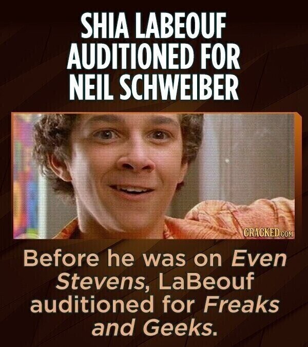 SHIA LABEOUF AUDITIONED FOR NEIL SCHWEIBER CRACKED.COM Before he was on Even Stevens, LaBeouf auditioned for Freaks and Geeks.