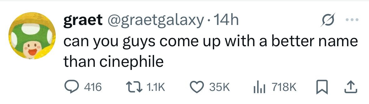 graet @graetgalaxy.14 14h can you guys come up with a better name than cinephile 416 1.1K 35K 718K 