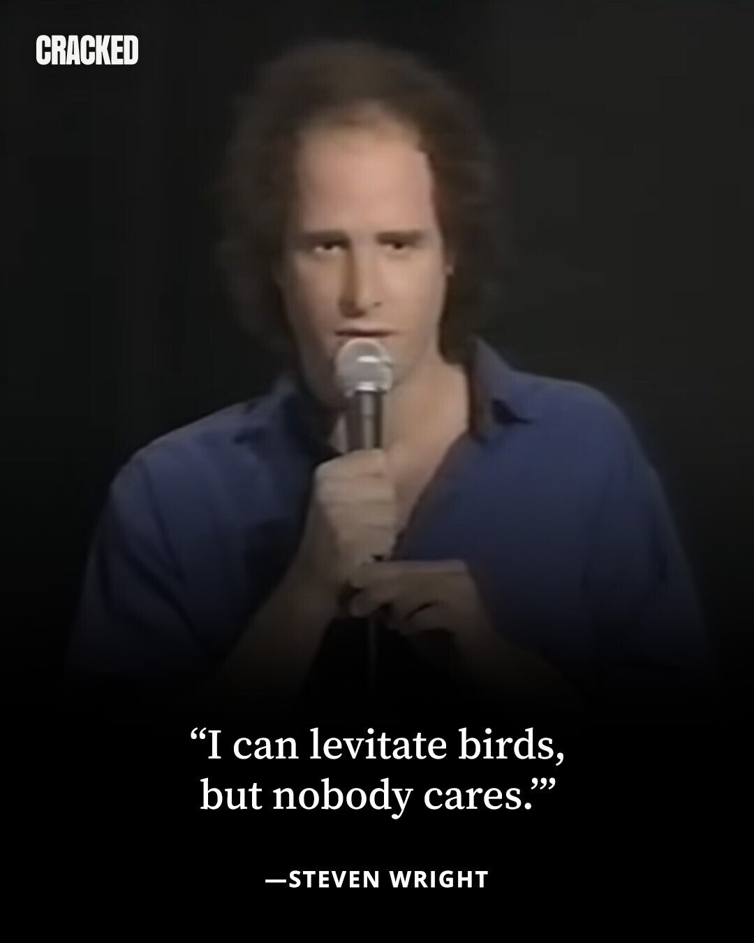 CRACKED I can levitate birds, but nobody cares. -STEVEN WRIGHT 