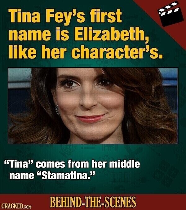 Tina Fey's first name is Elizabeth, like her character's. Tina comes from her middle name Stamatina. BEHIND-THE-SCENES CRACKED.COM