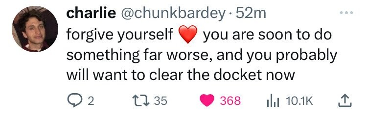 charlie @chunkbardey.52m forgive yourself you are soon to do something far worse, and you probably will want to clear the docket now 2 35 368 du 10.1K